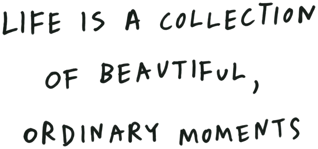 Life is a collection of beautiful, ordinary moments